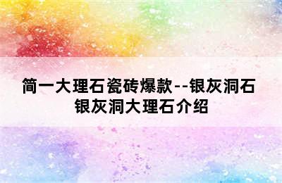 简一大理石瓷砖爆款--银灰洞石 银灰洞大理石介绍